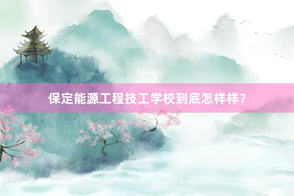 保定能源工程技工学校到底怎样样？