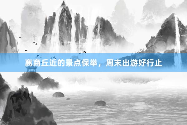 离商丘近的景点保举，周末出游好行止